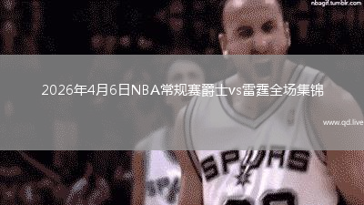 2026年4月6日NBA常规赛爵士vs雷霆全场集锦