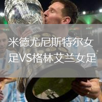 米德尤尼斯特尔女足VS格林艾兰女足