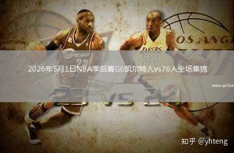 2026年5月1日NBA季后赛G6凯尔特人vs76人全场集锦