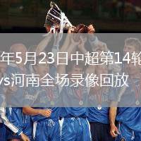 2026年5月23日中超第14轮北京国安vs河南全场录像回放