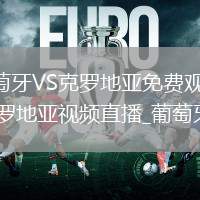 葡萄牙VS克罗地亚直播_葡萄牙VS克罗地亚免费观看直播高清无插件_葡萄牙vs克罗地亚直播_葡萄牙vs克罗地亚视频直播_葡萄牙vs克罗地亚高清比赛直播