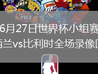 2026年6月27日世界杯小组赛G组第3轮新西兰vs比利时全场录像回放