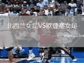 北西兰女足VS欧登塞女足