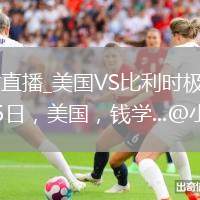 美国VS比利时直播_美国VS比利时极速秒开高清流_1955年6月15日，美国，钱学...@小嘉观史的动态
