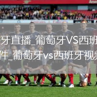 葡萄牙VS西班牙直播_葡萄牙VS西班牙高清直播免费观看无插件_葡萄牙vs西班牙视频回顾直播
