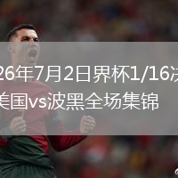 2026年7月2日界杯1/16决赛美国vs波黑全场集锦