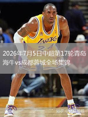 2026年7月5日中超第17轮青岛海牛vs成都蓉城全场集锦