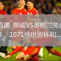 挪威VS英格兰直播_挪威VS英格兰免费高清直播赛事_“巴西112年、1071场世界杯和...@贴吧集的动态