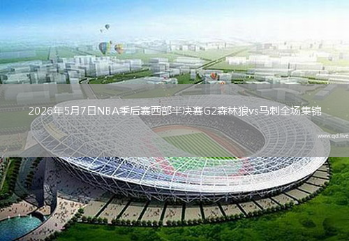 2026年5月7日NBA季后赛西部半决赛G2森林狼vs马刺全场集锦