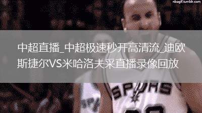 中超直播_中超极速秒开高清流_迪欧斯捷尔VS米哈洛夫采直播录像回放