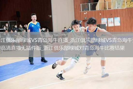 浙江俱乐部绿城VS青岛海牛直播_浙江俱乐部绿城VS青岛海牛免费高清直播无插件版_浙江俱乐部绿城对青岛海牛比赛结果
