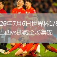 2026年7月6日世界杯1/8决赛巴西vs挪威全场集锦