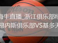 浙江俱乐部绿城VS青岛海牛直播_浙江俱乐部绿城VS青岛海牛免费直播无插件高清观看_北莱昂内斯俱乐部VS基多天主大学直播录像回放