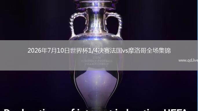 2026年7月10日世界杯1/4决赛法国vs摩洛哥全场集锦