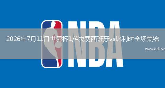 2026年7月11日世界杯1/4决赛西班牙vs比利时全场集锦