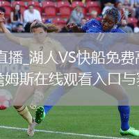 湖人VS快船直播_湖人VS快船免费高清直播赛事_湖人vs快船詹姆斯在线观看入口与赛程数据