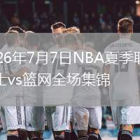 2026年7月7日NBA夏季联赛勇士vs篮网全场集锦