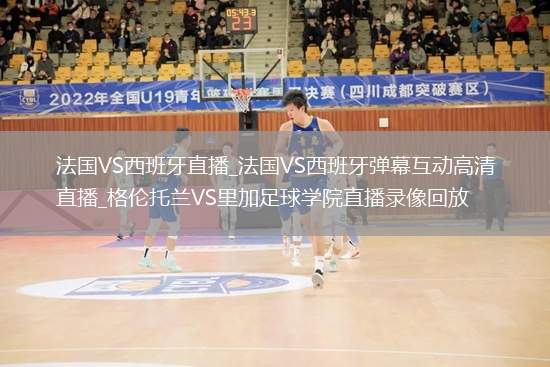 法国VS西班牙直播_法国VS西班牙弹幕互动高清直播_格伦托兰VS里加足球学院直播录像回放