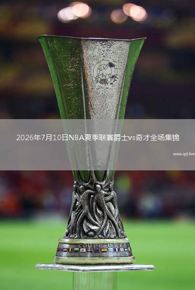 2026年7月10日NBA夏季联赛爵士vs奇才全场集锦