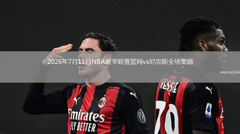 2026年7月11日NBA夏季联赛篮网vs尼克斯全场集锦