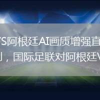 英格兰VS阿根廷直播_英格兰VS阿根廷AI画质增强直播_阿根廷VS瑞士直播_阿根廷VS瑞士AI画质增强直播_刚刚，国际足联对阿根廷VS...@大名鼎鼎无名士的动态