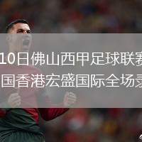 2026年7月10日佛山西甲足球联赛第1轮广州戴拿模vs中国香港宏盛国际全场录像回放