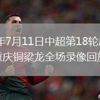 2026年7月11日中超第18轮成都蓉城vs重庆铜梁龙全场录像回放