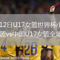2026年7月12日U17女篮世界杯小组赛B组墨西哥U17女篮vs中国U17女篮全场录像回放