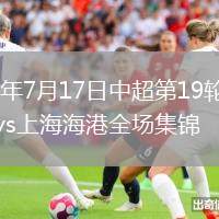 2026年7月17日中超第19轮云南玉昆vs上海海港全场集锦
