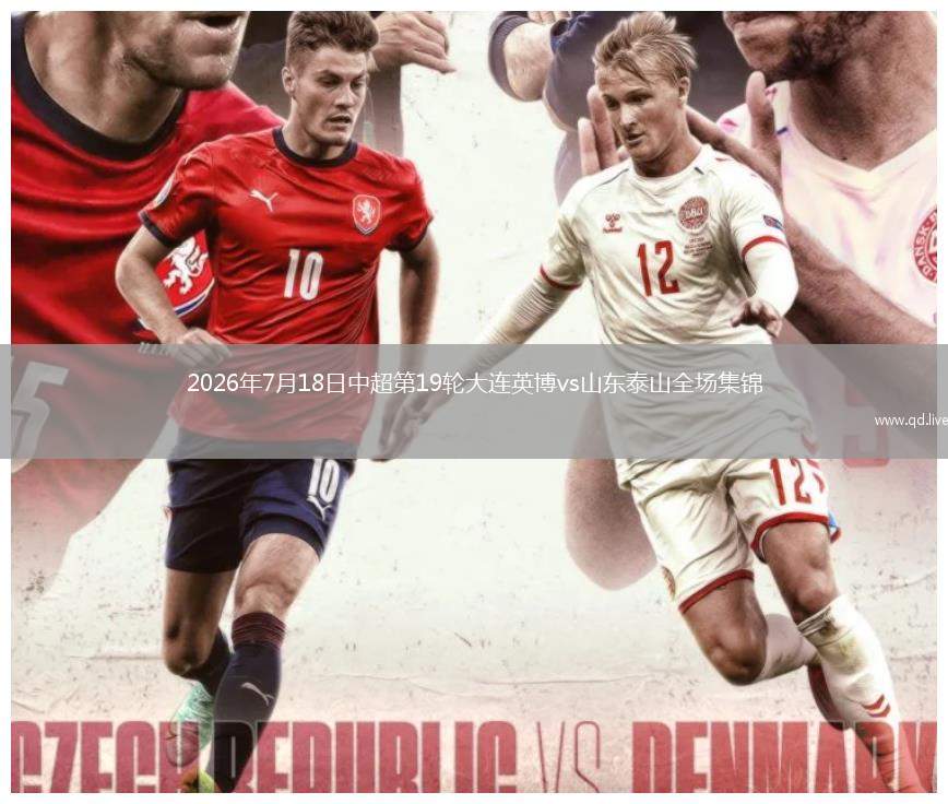 2026年7月18日中超第19轮大连英博vs山东泰山全场集锦