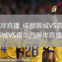 成都蓉城VS青岛西海岸直播_成都蓉城VS青岛西海岸超强网络抗干扰技术直播_成都蓉城VS青岛西海岸直播画中画多赛事同屏