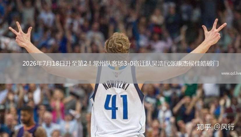 2026年7月18日升至第2！常州队客场3-0宿迁队吴浩民张康杰侯佳皓破门