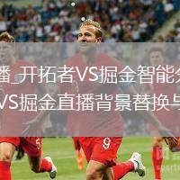 开拓者VS掘金直播_开拓者VS掘金智能分析用户喜好精准推荐直播_开拓者VS掘金直播背景替换与虚拟观赛看台