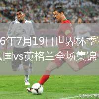 2026年7月19日世界杯季军赛法国vs英格兰全场集锦