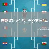 塞斯陶河VS毕尔巴鄂竞技B队
