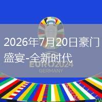 2026年7月20日豪门盛宴-全新时代