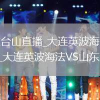 大连英波海法VS山东台山直播_大连英波海法VS山东台山无插件高清直播免费在线_大连英波海法VS山东台山直播在线点播