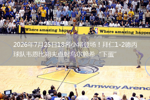 2026年7月25日18名小将登场！拜仁1-2德丙球队韦恩比朔夫点射乌尔赖希“下蛋”