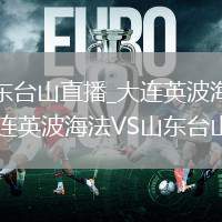 大连英波海法VS山东台山直播_大连英波海法VS山东台山弹幕互动高清直播_大连英波海法VS山东台山直播多角度切换