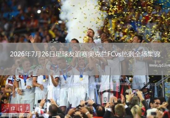 2026年7月26日足球友谊赛奥克兰FCvs热刺全场集锦