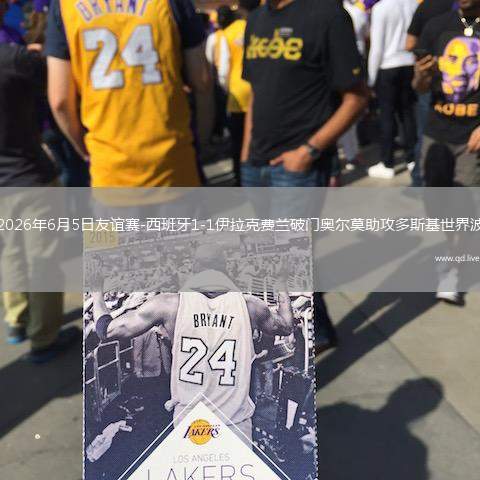 2026年6月5日友谊赛-西班牙1-1伊拉克费兰破门奥尔莫助攻多斯基世界波