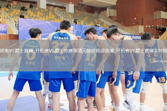 开拓者VS爵士直播_开拓者VS爵士免费高清无插件视频直播_开拓者VS爵士直播实时观看