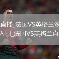 法国VS英格兰直播_法国VS英格兰多机位免费高清无插件直播入口_法国VS英格兰直播精彩集锦