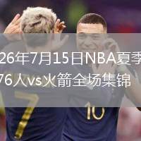 2026年7月15日NBA夏季联赛76人vs火箭全场集锦