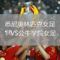 悉尼奥林匹克女足VS公牛学院女足