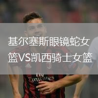 基尔塞斯眼镜蛇女篮VS凯西骑士女篮