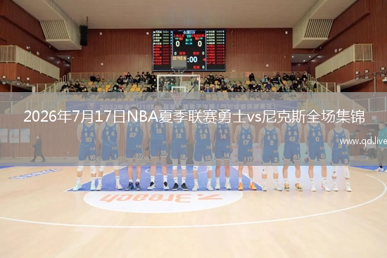 2026年7月17日NBA夏季联赛勇士vs尼克斯全场集锦
