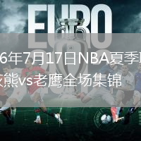 2026年7月17日NBA夏季联赛灰熊vs老鹰全场集锦