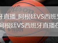 阿根廷VS西班牙直播_阿根廷VS西班牙极速秒开高清免费直播观看_阿根廷VS西班牙直播在线观看入口