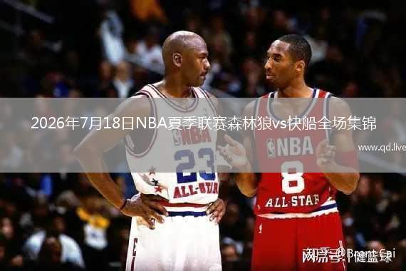 2026年7月18日NBA夏季联赛森林狼vs快船全场集锦